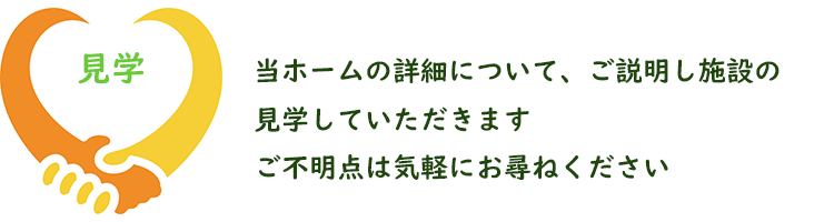 当ホームの詳細について、ご説明し施設の見学していただきます。ご不明点は気軽にお尋ねください。